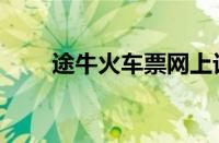 途牛火车票网上订票（途牛火车票）