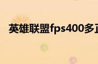 英雄联盟fps400多正常吗（英雄联盟fps）