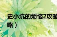 史小坑的烦恼2攻略视频（史小坑的烦恼2攻略）