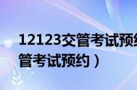 12123交管考试预约没去怎么办（12123交管考试预约）