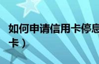 如何申请信用卡停息分期还款（如何申请信用卡）