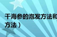 干海参的泡发方法和制作方法（干海参的泡发方法）