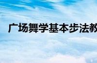 广场舞学基本步法教学（学广场舞基本步）