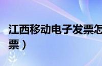 江西移动电子发票怎么打印（江西移动电子发票）