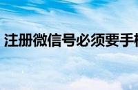 注册微信号必须要手机号码吗（注册微信号）