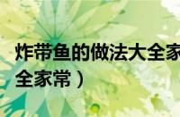 炸带鱼的做法大全家常简单（炸带鱼的做法大全家常）