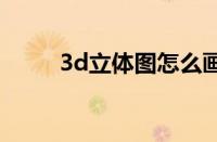 3d立体图怎么画（立体图怎么画）