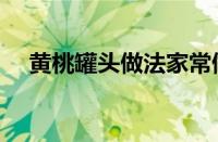 黄桃罐头做法家常做法（黄桃罐头做法）