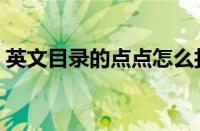 英文目录的点点怎么打（目录的点点怎么打）