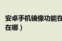 安卓手机镜像功能在哪里（安卓手机镜像功能在哪）