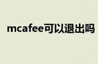 mcafee可以退出吗（mcafee可以卸载吗）