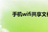 手机wifi共享文件（手机wifi共享）