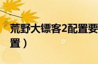 荒野大镖客2配置要求3060（荒野大镖客2配置）