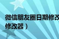 微信朋友圈日期修改器苹果（微信朋友圈日期修改器）