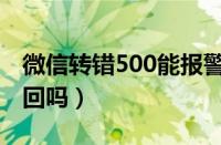 微信转错500能报警吗（微信转错账500能追回吗）