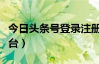 今日头条号登录注册链接（今日头条号登录平台）