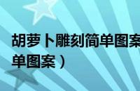 胡萝卜雕刻简单图案视频教程（胡萝卜雕刻简单图案）