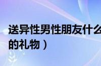 送异性男性朋友什么礼物好（适合送男性朋友的礼物）