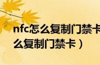 nfc怎么复制门禁卡要下载什么软件（nfc怎么复制门禁卡）