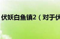 伏妖白鱼镇2（对于伏妖白鱼镇2的情况介绍）