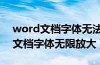 word文档字体无法删除是怎么回事（word文档字体无限放大）