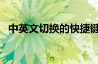 中英文切换的快捷键是什么（中英文切换）