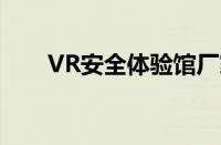 VR安全体验馆厂家（vr安全体验馆）