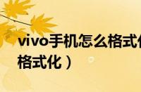 vivo手机怎么格式化最干净（vivo手机怎么格式化）