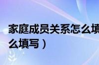 家庭成员关系怎么填写表格（家庭成员关系怎么填写）