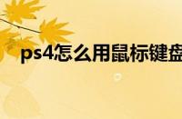 ps4怎么用鼠标键盘玩游戏（ps4怎么用）