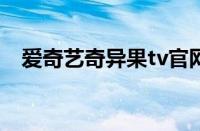 爱奇艺奇异果tv官网（爱奇艺奇异果vip）