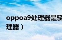 oppoa9处理器是骁龙什么型号（oppoa9处理器）