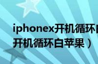 iphonex开机循环白苹果怎么办（iphonex开机循环白苹果）