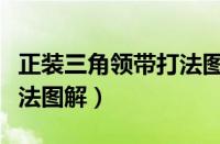 正装三角领带打法图解步骤（正装三角领带打法图解）