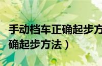 手动档车正确起步方法操作流程（手动档车正确起步方法）