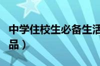 中学住校生必备生活用品（住校生必备生活用品）