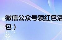 微信公众号领红包活动合集（微信公众号领红包）