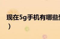 现在5g手机有哪些型号（现在5g手机有哪些）