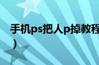 手机ps把人p掉教程图（手机ps把人p掉教程）