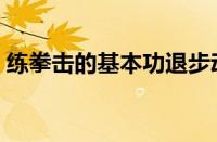 练拳击的基本功退步动作（练拳击的基本功）