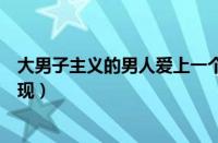 大男子主义的男人爱上一个人的表现（男人爱上一个人的表现）