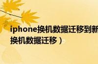 iphone换机数据迁移到新iphone微信聊天记录（iphone换机数据迁移）