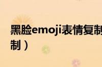 黑脸emoji表情复制粘贴（emoji黑脸表情复制）