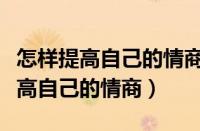 怎样提高自己的情商和说话水平智商（怎样提高自己的情商）