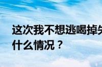 这次我不想逃喝掉失忆毒药是什么歌 目前是什么情况？