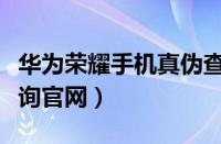 华为荣耀手机真伪查询官网（华为手机真伪查询官网）