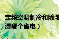 定频空调制冷和除湿哪个省电（空调制冷和除湿哪个省电）