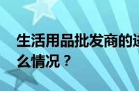 生活用品批发商的进货渠道有哪些 目前是什么情况？