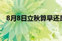 8月8日立秋算早还是晚 目前是什么情况？