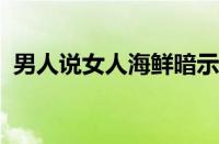 男人说女人海鲜暗示什么 目前是什么情况？